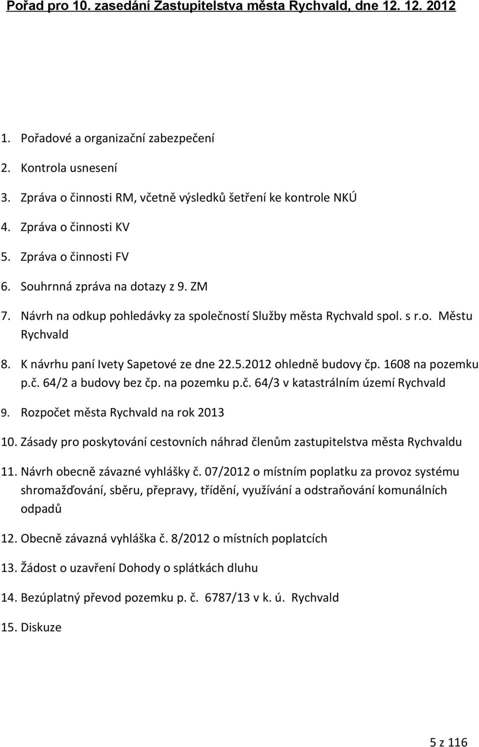 K návrhu paní Ivety Sapetové ze dne 22.5.2012 ohledně budovy čp. 1608 na pozemku p.č. 64/2 a budovy bez čp. na pozemku p.č. 64/3 v katastrálním území Rychvald 9.