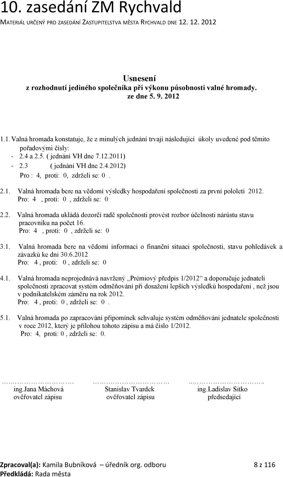 Pro: 4, proti: 0, zdrželi se: 0 2.2. Valná hromada ukládá dozorčí radě společnosti provést rozbor účelnosti nárůstu stavu pracovníku na počet 16