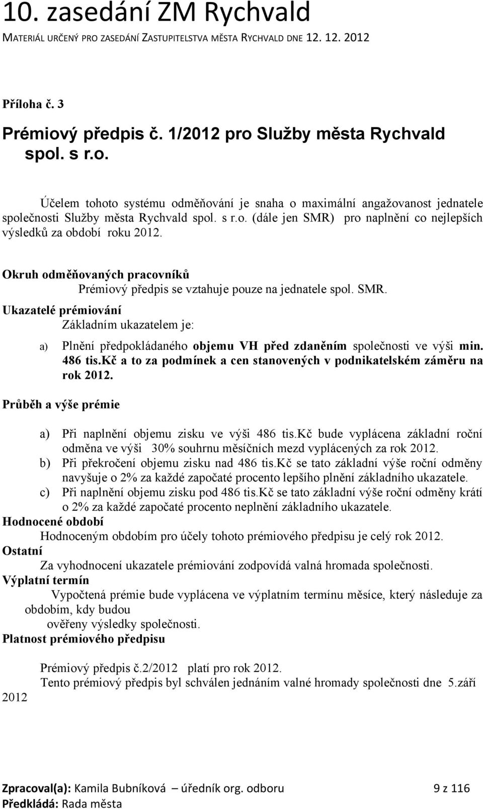 486 tis.kč a to za podmínek a cen stanovených v podnikatelském záměru na rok 2012. Průběh a výše prémie a) Při naplnění objemu zisku ve výši 486 tis.