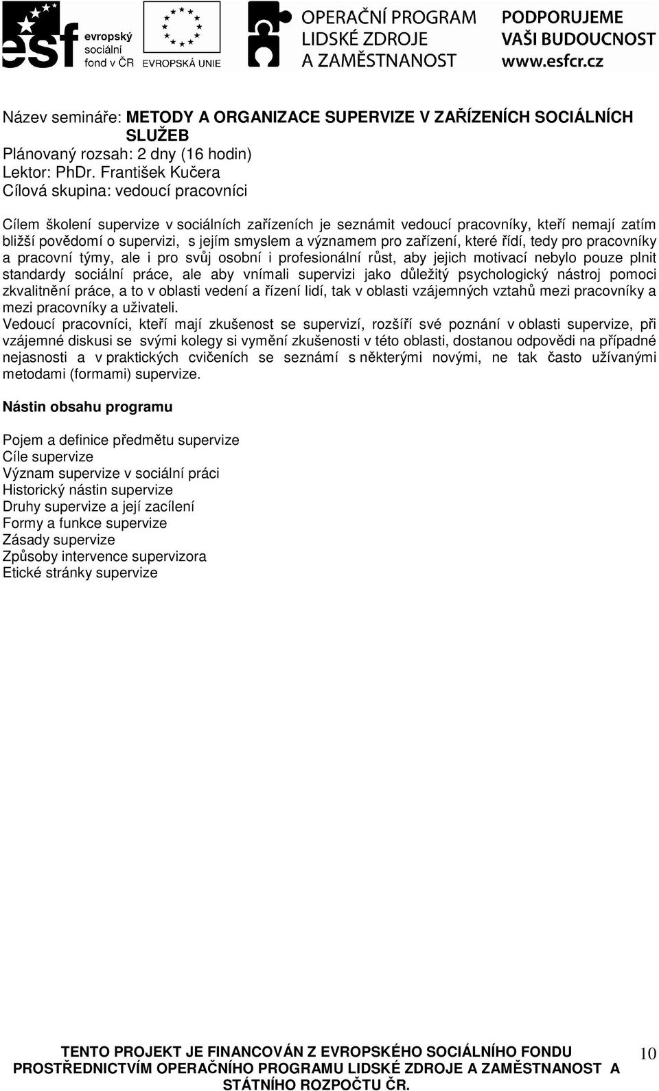 tedy pro pracovníky a pracovní týmy, ale i pro svůj osobní i profesionální růst, aby jejich motivací nebylo pouze plnit standardy sociální práce, ale aby vnímali supervizi jako důležitý psychologický