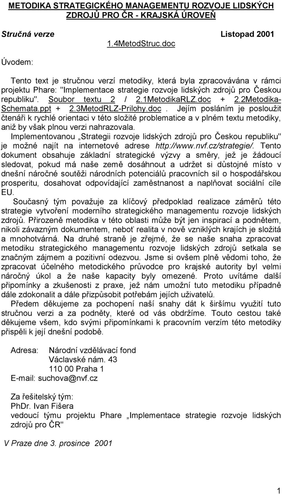 1MetodikaRLZ.doc + 2.2Metodika- Schemata.ppt + 2.3MetodRLZ-Prilohy.doc. Jejím posláním je posloužit čtenáři k rychlé orientaci v této složité problematice a v plném textu metodiky, aniž by však plnou verzi nahrazovala.