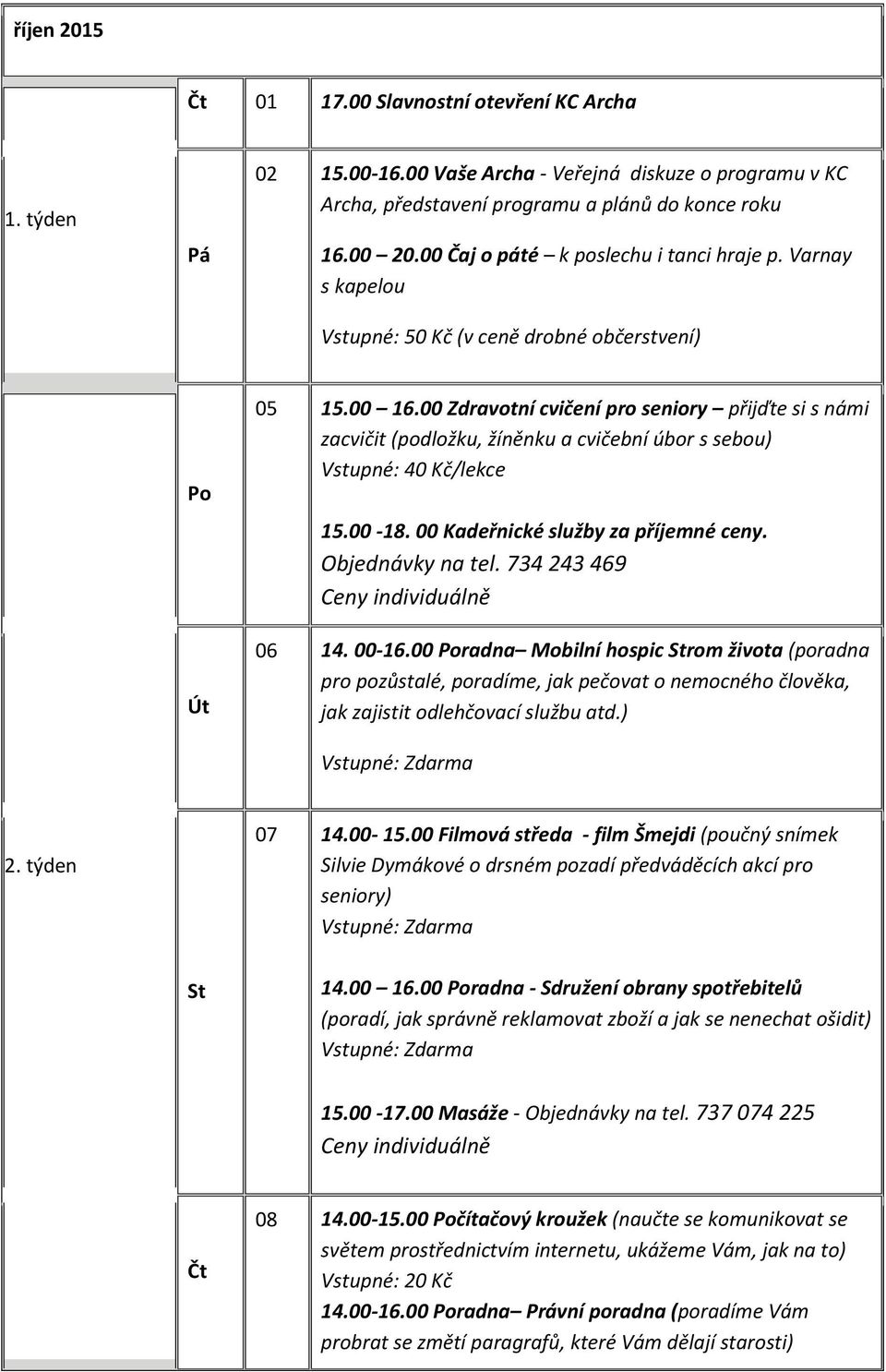 00 Kadeřnické služby za příjemné ceny. 06 14. 00-16.00 radna Mobilní hospic rom života (poradna pro pozůstalé, poradíme, jak pečovat o nemocného člověka, jak zajistit odlehčovací službu atd.) 2.