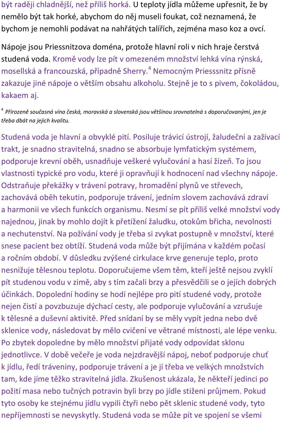 Nápoje jsou Priessnitzova doména, protože hlavní roli v nich hraje čerstvá studená voda. Kromě vody lze pít v omezeném množství lehká vína rýnská, mosellská a francouzská, případně Sherry.