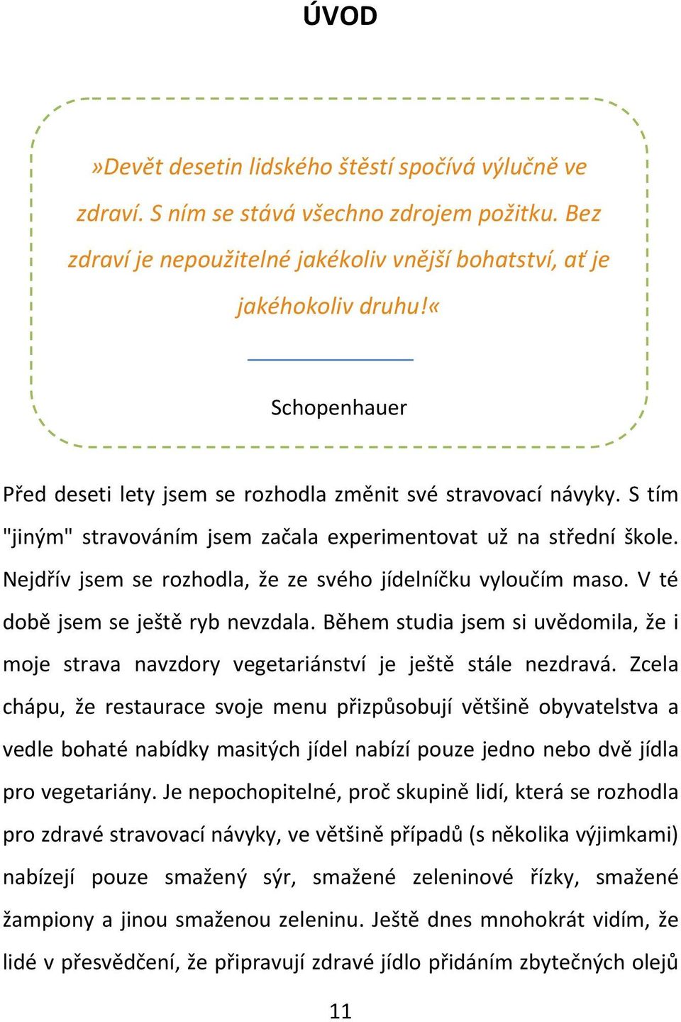 Nejdřív jsem se rozhodla, že ze svého jídelníčku vyloučím maso. V té době jsem se ještě ryb nevzdala. Během studia jsem si uvědomila, že i moje strava navzdory vegetariánství je ještě stále nezdravá.