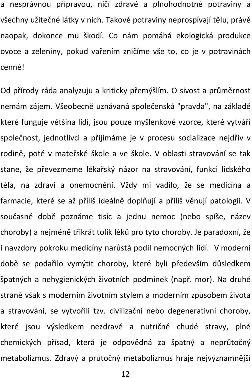 Všeobecně uznávaná společenská "pravda", na základě které funguje většina lidí, jsou pouze myšlenkové vzorce, které vytváří společnost, jednotlivci a přijímáme je v procesu socializace nejdřív v