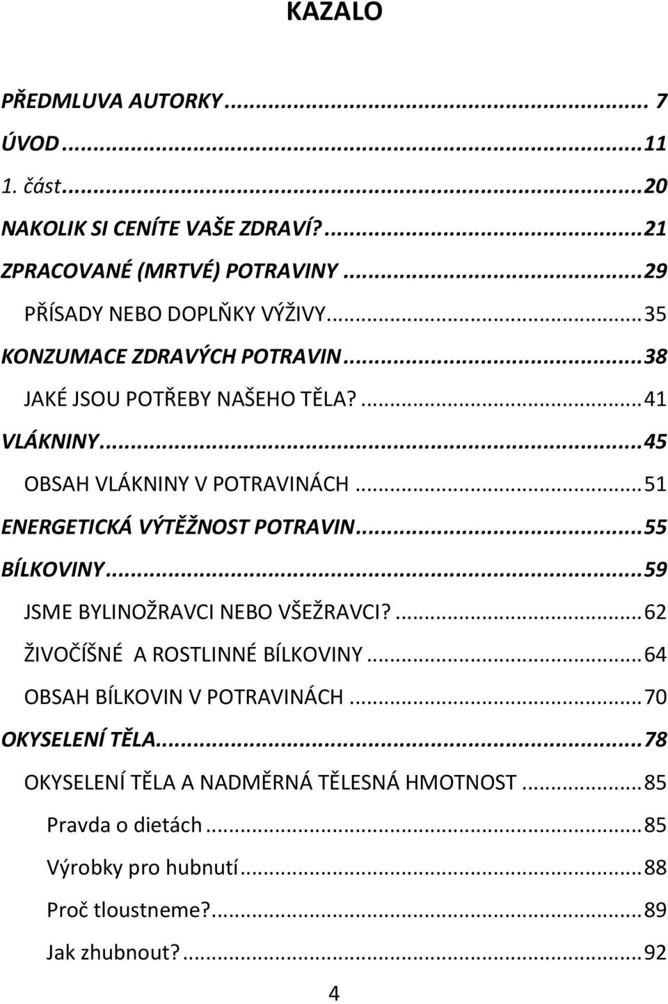 .. 51 ENERGETICKÁ VÝTĚŽNOST POTRAVIN... 55 BÍLKOVINY... 59 JSME BYLINOŽRAVCI NEBO VŠEŽRAVCI?... 62 ŽIVOČÍŠNÉ A ROSTLINNÉ BÍLKOVINY.