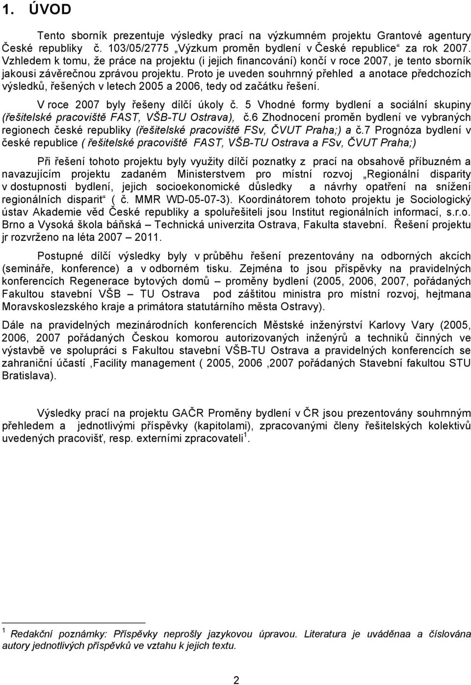 Proto je uveden souhrnný přehled a anotace předchozích výsledků, řešených v letech 2005 a 2006, tedy od začátku řešení. V roce 2007 byly řešeny dílčí úkoly č.