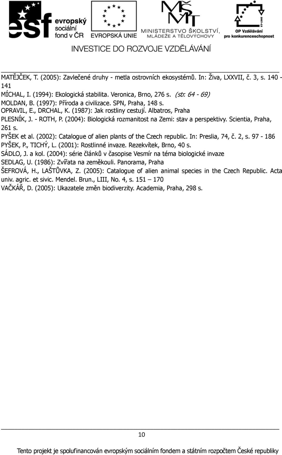 (2004): Biologická rozmanitost na Zemi: stav a perspektivy. Scientia, Praha, 261 s. PYŠEK et al. (2002): Catalogue of alien plants of the Czech republic. In: Preslia, 74, č. 2, s. 97-186 PYŠEK, P.