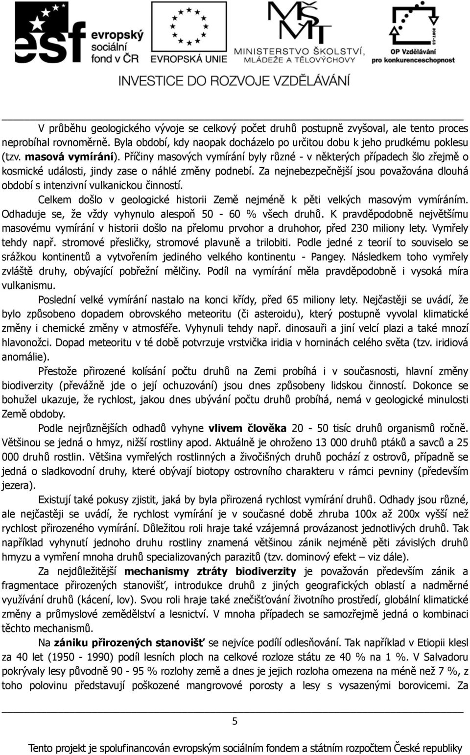 Za nejnebezpečnější jsou považována dlouhá období s intenzivní vulkanickou činností. Celkem došlo v geologické historii Země nejméně k pěti velkých masovým vymíráním.