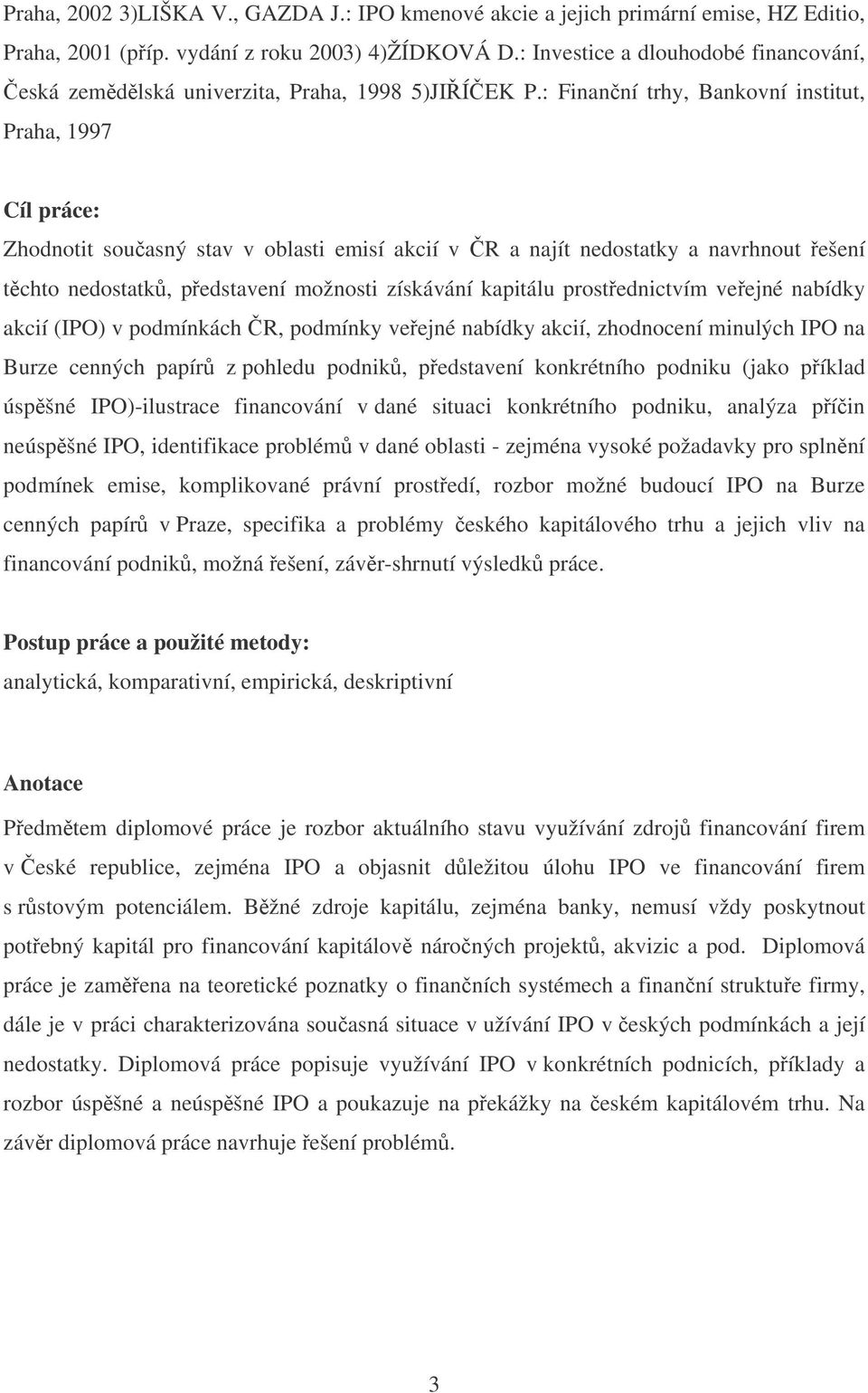 : Finanní trhy, Bankovní institut, Praha, 1997 Cíl práce: Zhodnotit souasný stav v oblasti emisí akcií v R a najít nedostatky a navrhnout ešení tchto nedostatk, pedstavení možnosti získávání kapitálu