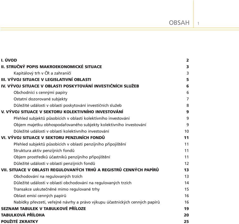 VÝVOJ SITUACE V SEKTORU KOLEKTIVNÍHO INVESTOVÁNÍ 9 Přehled subjektů působících v oblasti kolektivního investování 9 Objem majetku obhospodařovaného subjekty kolektivního investování 9 Důležité