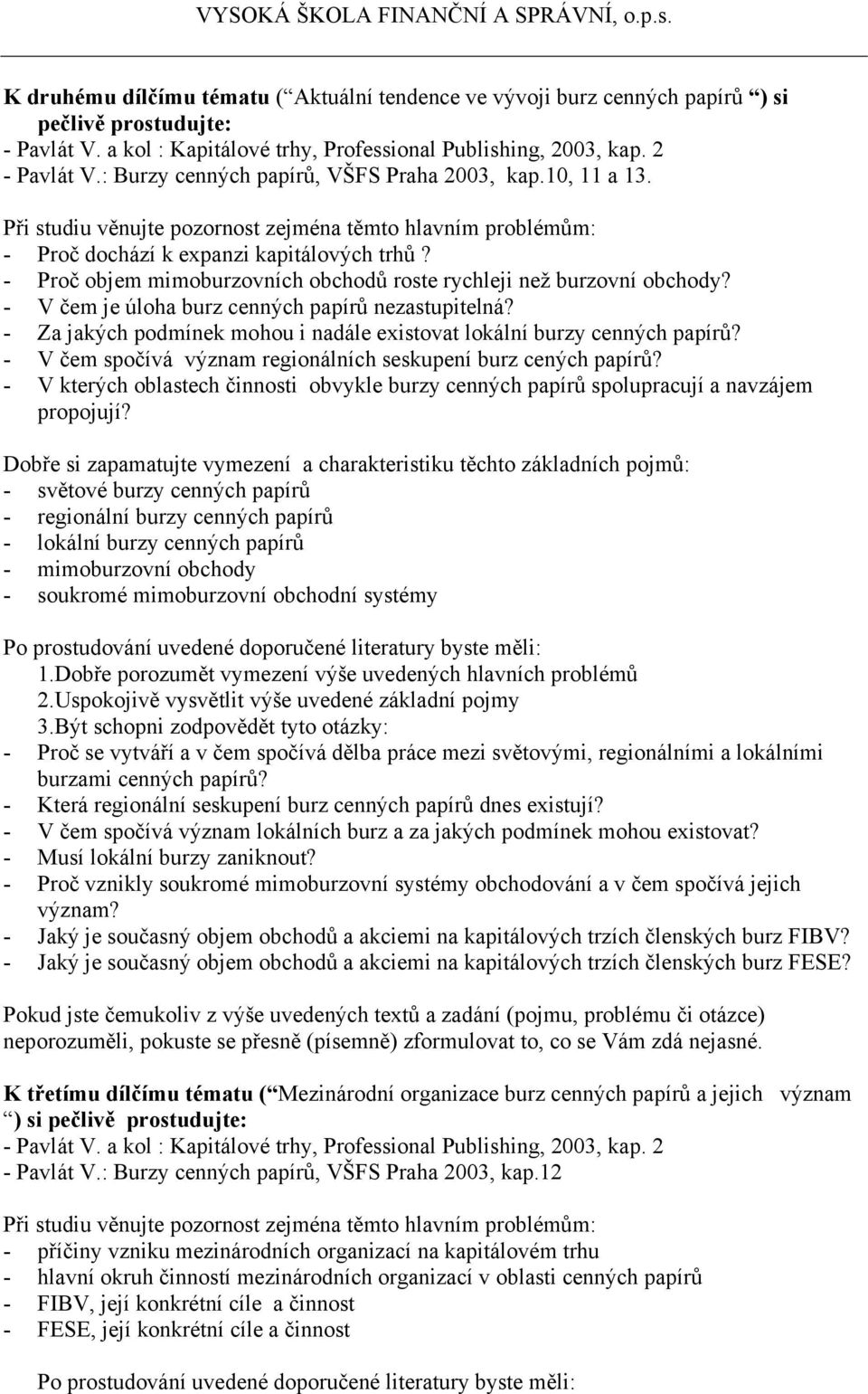 - V čem je úloha burz cenných papírů nezastupitelná? - Za jakých podmínek mohou i nadále existovat lokální burzy cenných papírů? - V čem spočívá význam regionálních seskupení burz cených papírů?