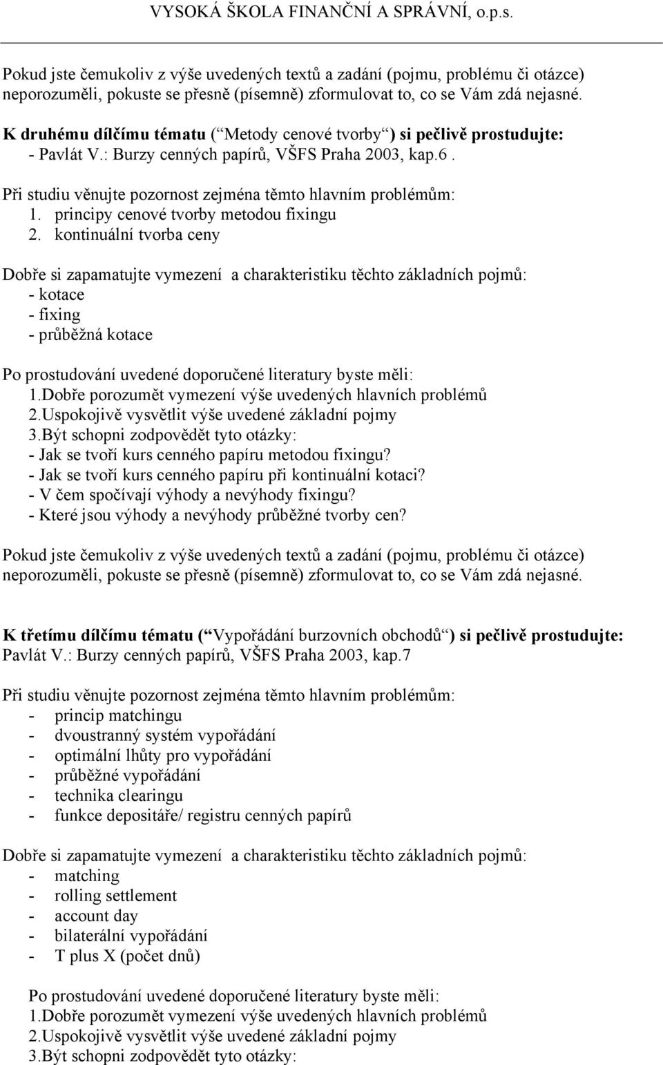 - V čem spočívají výhody a nevýhody fixingu? - Které jsou výhody a nevýhody průběžné tvorby cen? K třetímu dílčímu tématu ( Vypořádání burzovních obchodů ) si pečlivě prostudujte: Pavlát V.