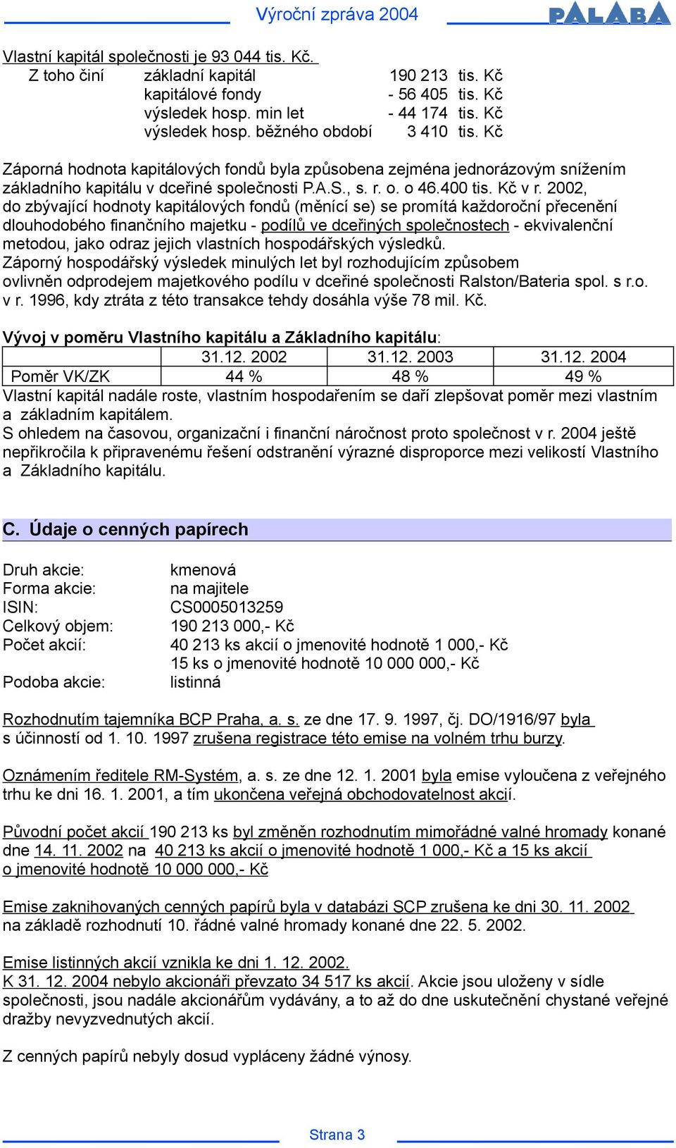 2002, do zbývající hodnoty kapitálových fondů (měnící se) se promítá každoroční přecenění dlouhodobého finančního majetku - podílů ve dceřiných společnostech - ekvivalenční metodou, jako odraz jejich