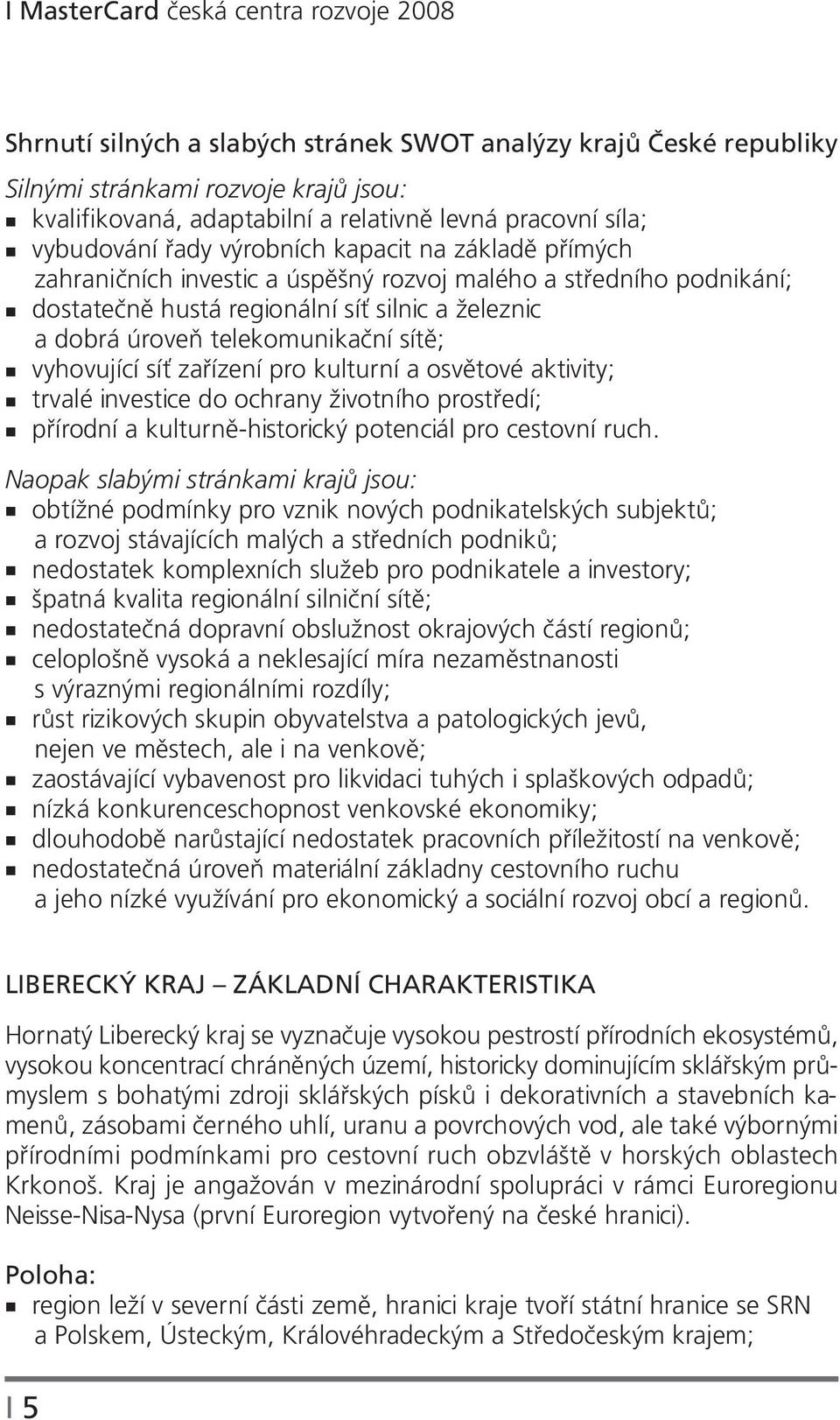 telekomunikační sítě; vyhovující síť zařízení pro kulturní a osvětové aktivity; trvalé investice do ochrany životního prostředí; přírodní a kulturně-historický potenciál pro cestovní ruch.