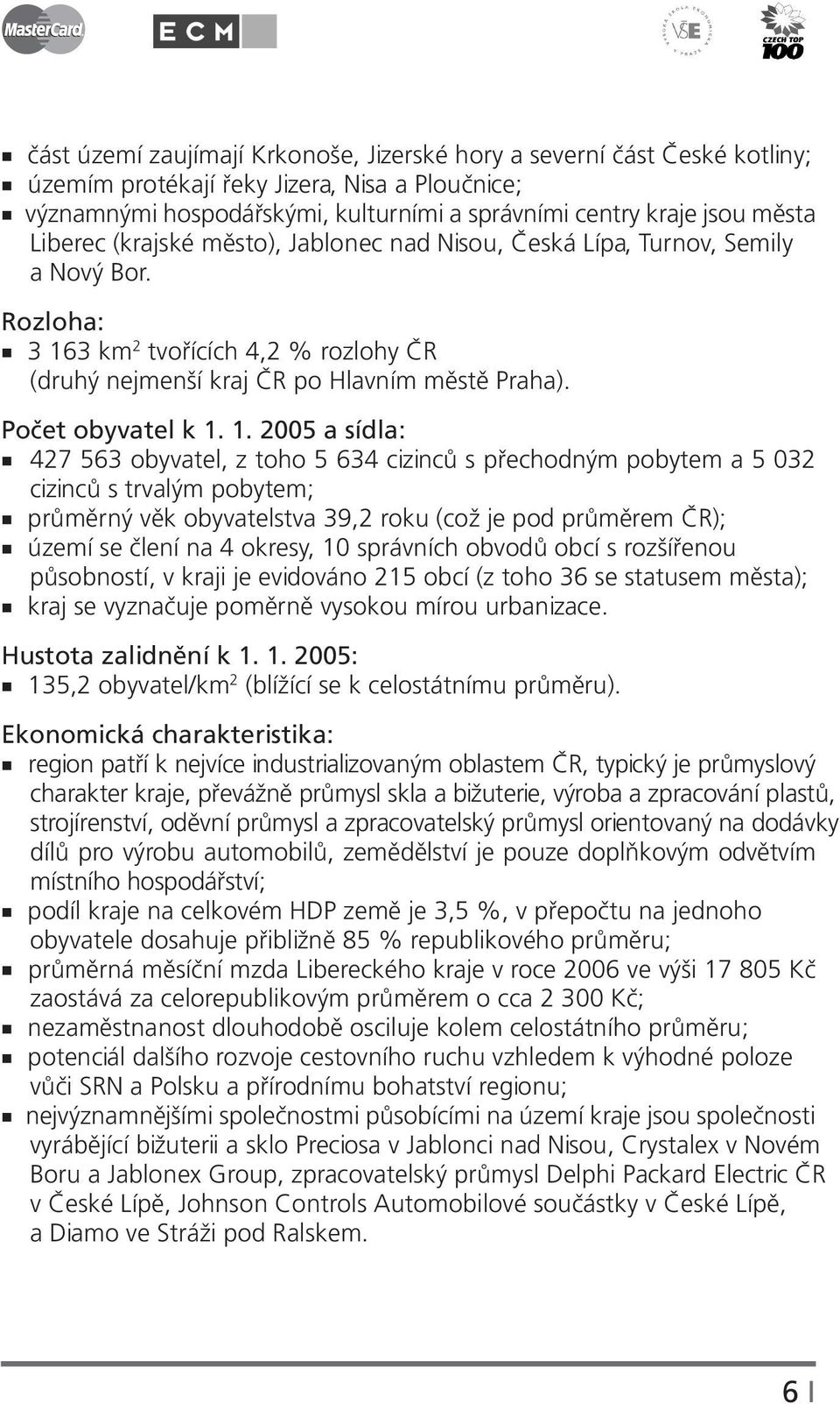 1. 2005 a sídla: 427 563 obyvatel, z toho 5 634 cizinců s přechodným pobytem a 5 032 cizinců s trvalým pobytem; průměrný věk obyvatelstva 39,2 roku (což je pod průměrem ČR); území se člení na 4