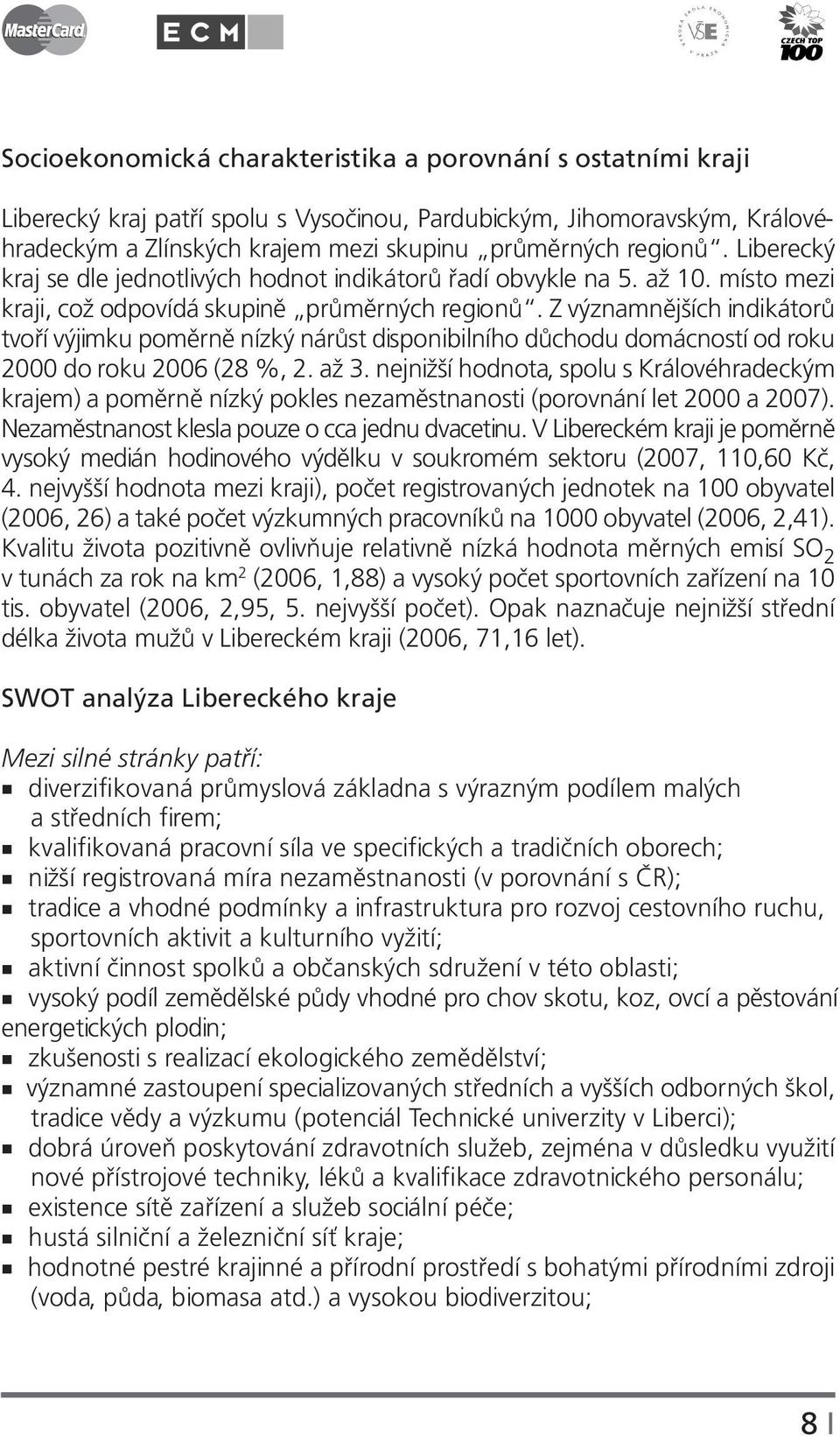 Z významnějších indikátorů tvoří výjimku poměrně nízký nárůst disponibilního důchodu domácností od roku 2000 do roku 2006 (28 %, 2. až 3.