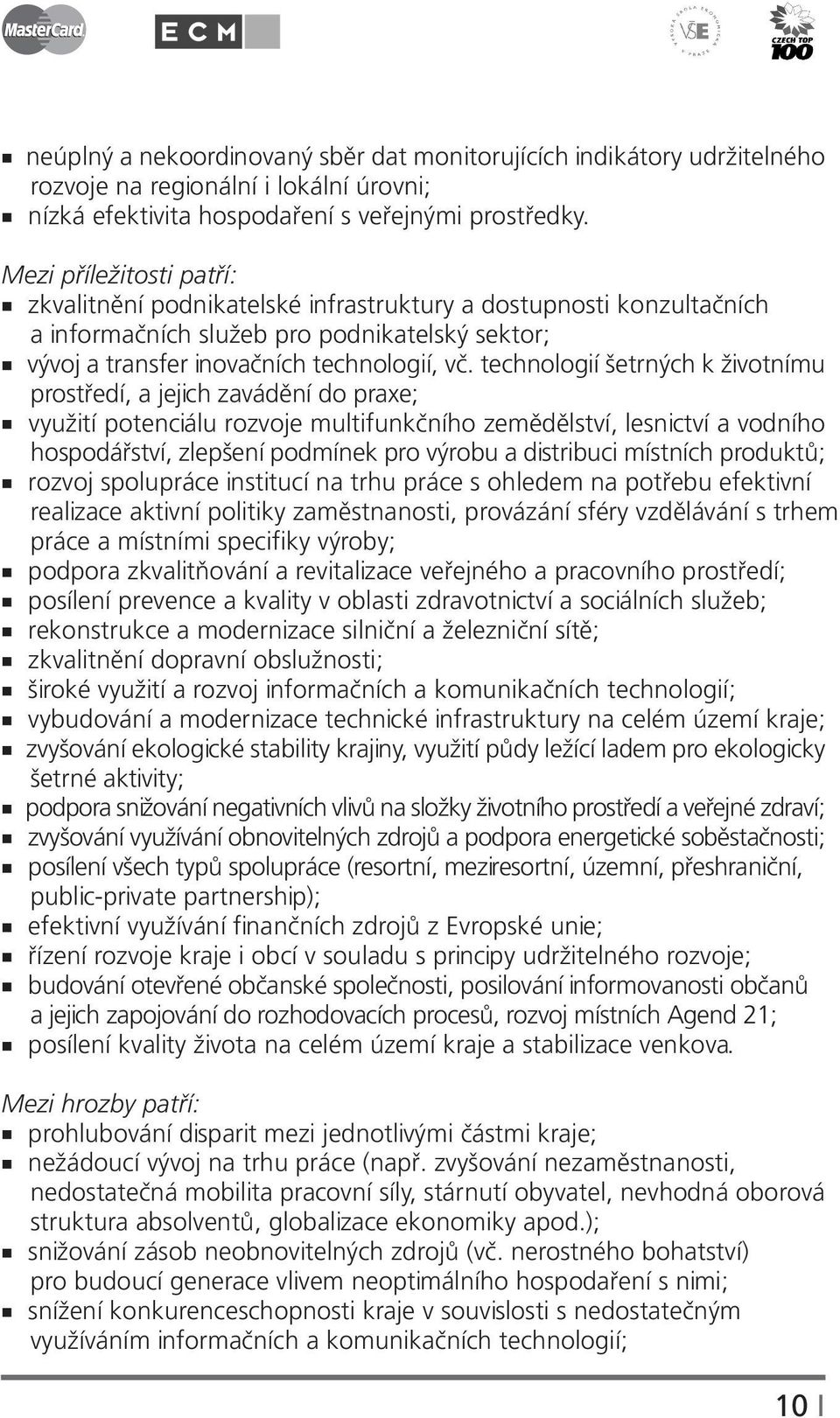 technologií šetrných k životnímu prostředí, a jejich zavádění do praxe; využití potenciálu rozvoje multifunkčního zemědělství, lesnictví a vodního hospodářství, zlepšení podmínek pro výrobu a