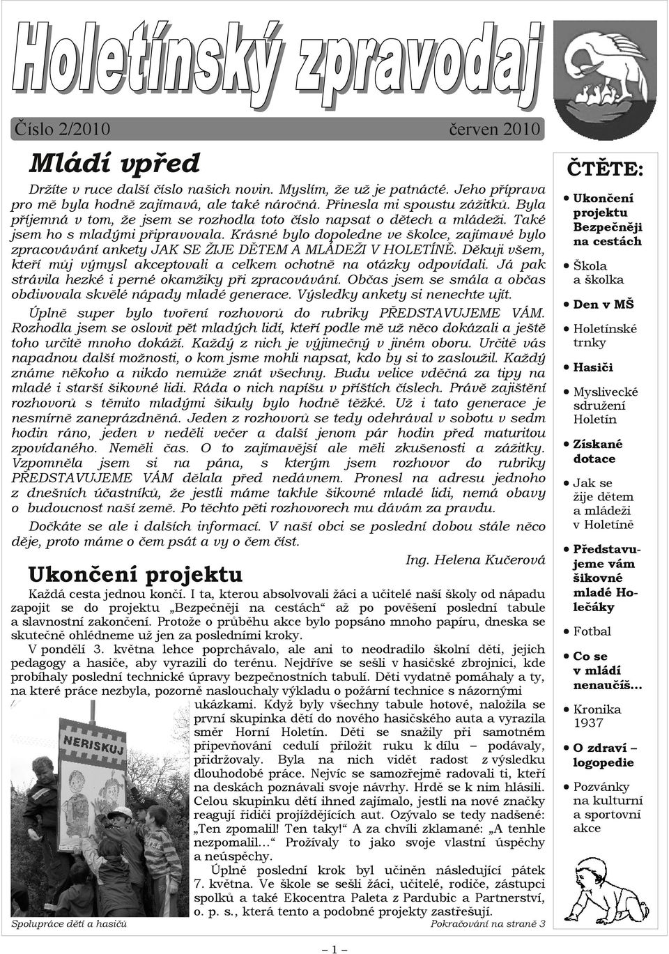 Krásné bylo dopoledne ve školce, zajímavé bylo zpracovávání ankety JAK SE ŽIJE DĚTEM A MLÁDEŽI V HOLETÍNĚ. Děkuji všem, kteří můj výmysl akceptovali a celkem ochotně na otázky odpovídali.