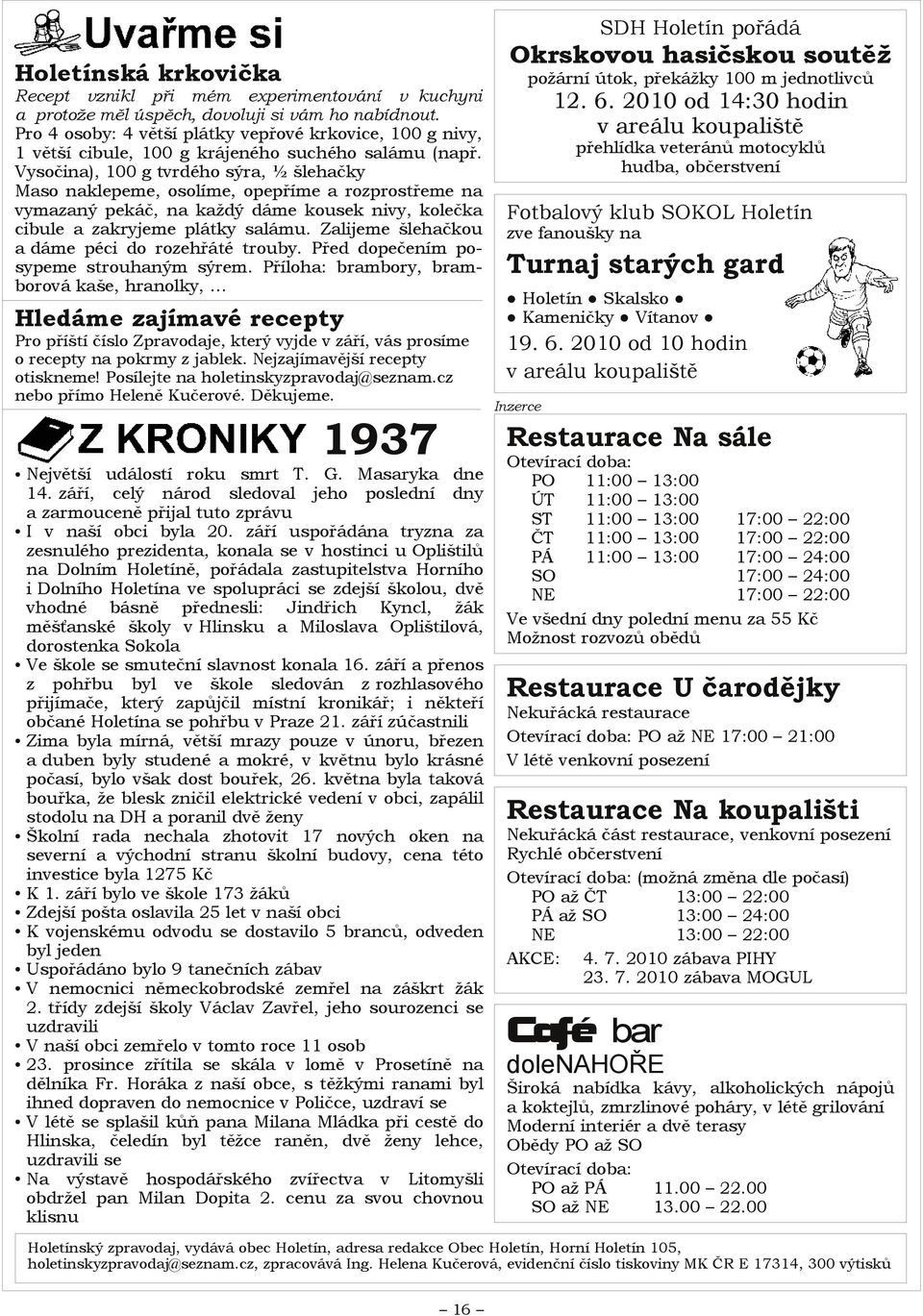 Vysočina), 100 g tvrdého sýra, ½ šlehačky Maso naklepeme, osolíme, opepříme a rozprostřeme na vymazaný pekáč, na každý dáme kousek nivy, kolečka cibule a zakryjeme plátky salámu.