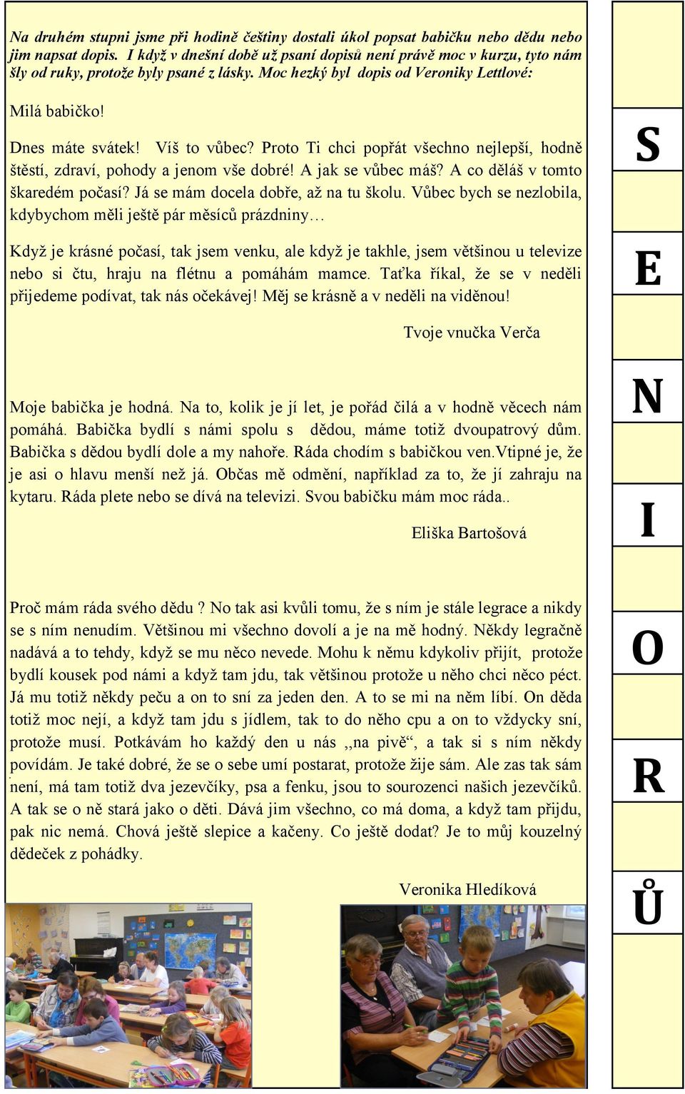 Proto Ti chci popřát všechno nejlepší, hodně štěstí, zdraví, pohody a jenom vše dobré! A jak se vůbec máš? A co děláš v tomto škaredém počasí? Já se mám docela dobře, až na tu školu.