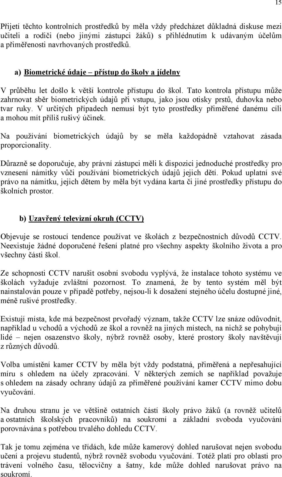 Tato kontrola přístupu může zahrnovat sběr biometrických údajů při vstupu, jako jsou otisky prstů, duhovka nebo tvar ruky.