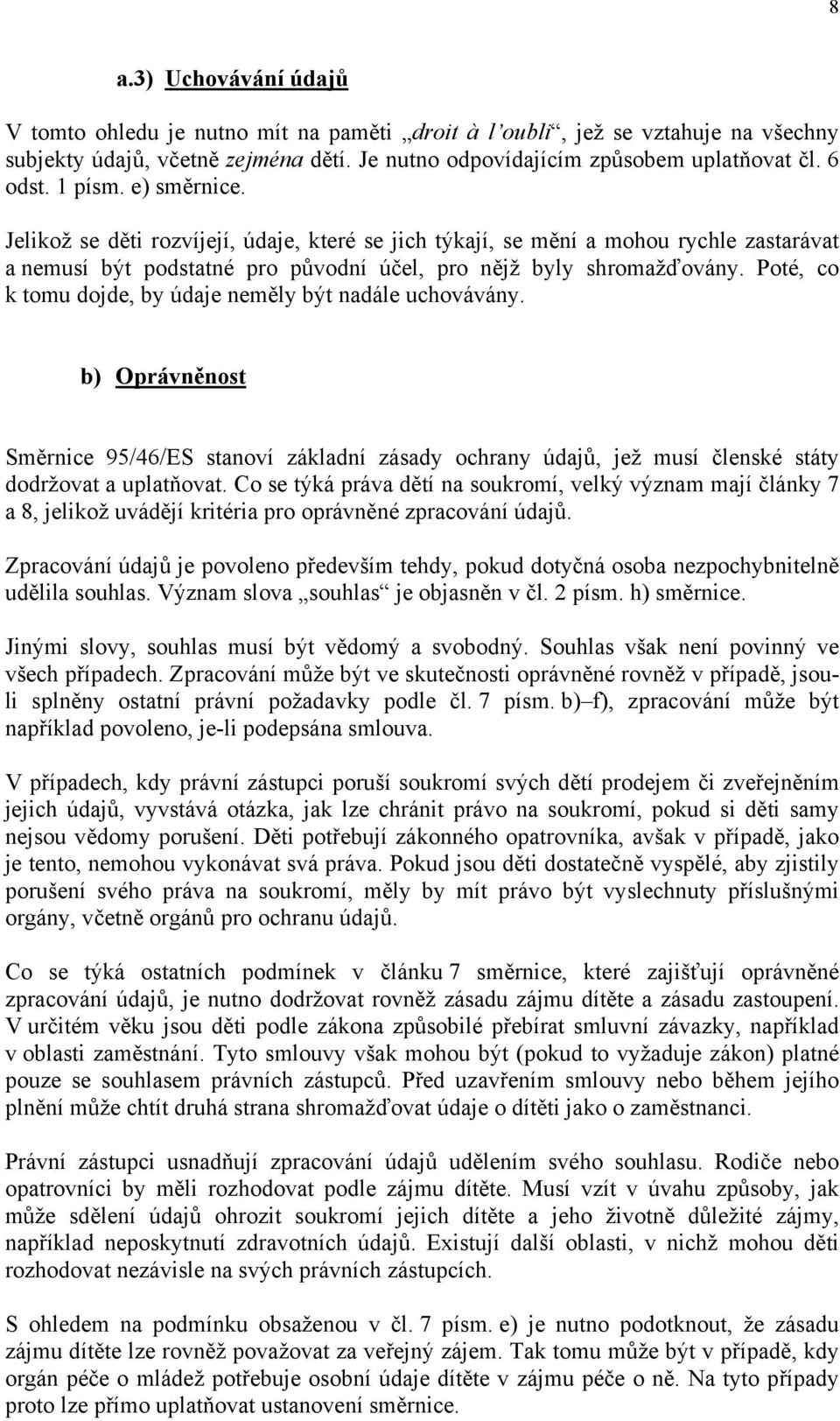 Poté, co k tomu dojde, by údaje neměly být nadále uchovávány. b) Oprávněnost Směrnice 95/46/ES stanoví základní zásady ochrany údajů, jež musí členské státy dodržovat a uplatňovat.