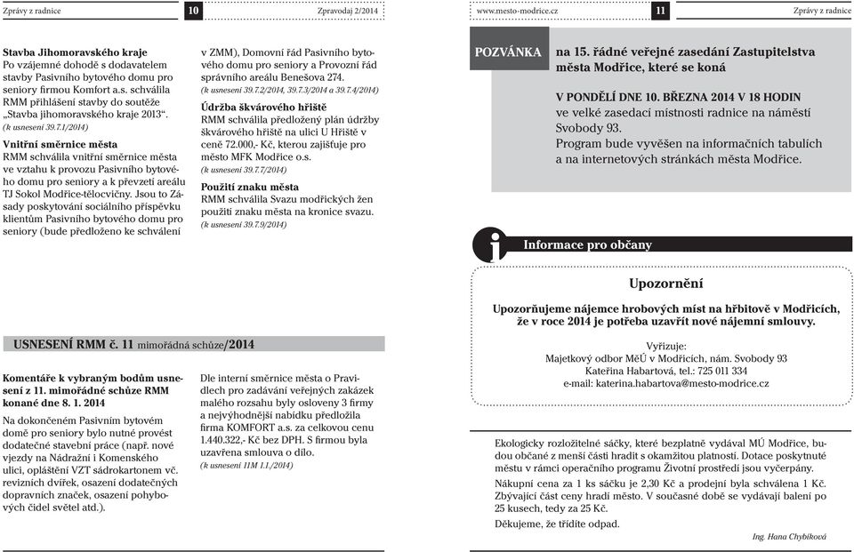 Jsou to Zásady poskytování sociálního příspěvku klientům Pasivního bytového domu pro seniory (bude předloženo ke schválení v ZMM), Domovní řád Pasivního bytového domu pro seniory a Provozní řád