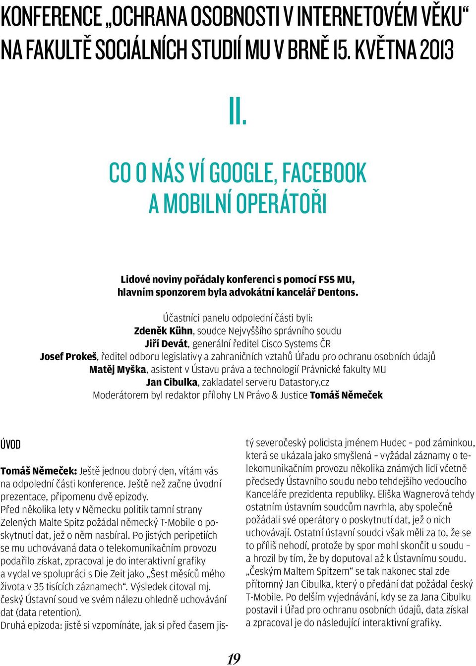 Účastníci panelu odpolední části byli: Zdeněk Kühn, soudce Nejvyššího správního soudu Jiří Devát, generální ředitel Cisco Systems ČR Josef Prokeš, ředitel odboru legislativy a zahraničních vztahů