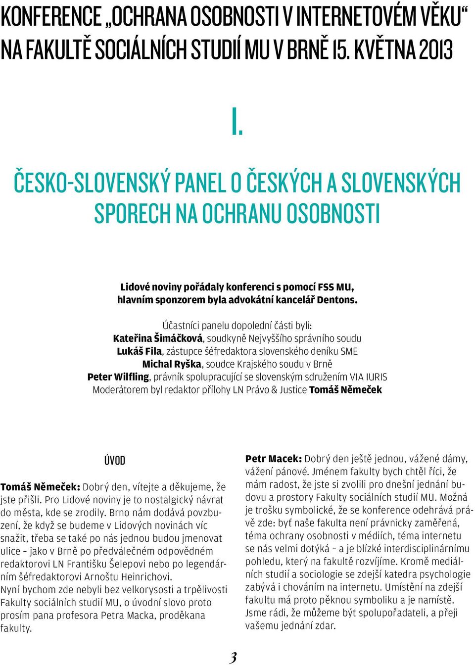 Účastníci panelu dopolední části byli: Kateřina Šimáčková, soudkyně Nejvyššího správního soudu Lukáš Fila, zástupce šéfredaktora slovenského deníku SME Michal Ryška, soudce Krajského soudu v Brně