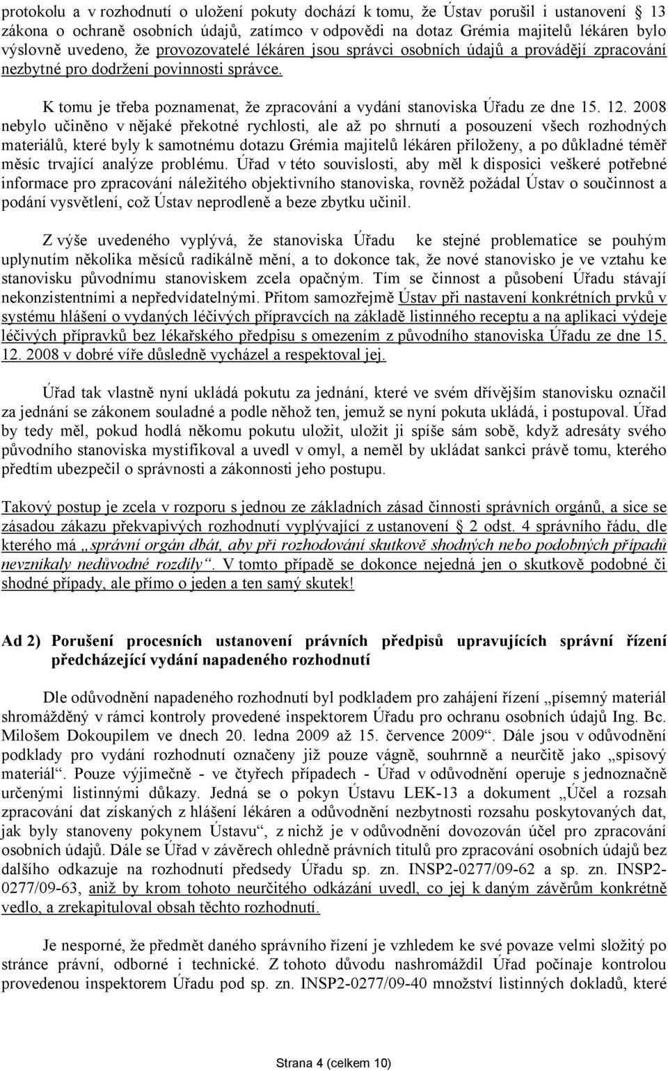 2008 nebylo učiněno v nějaké překotné rychlosti, ale až po shrnutí a posouzení všech rozhodných materiálů, které byly k samotnému dotazu Grémia majitelů lékáren přiloženy, a po důkladné téměř měsíc