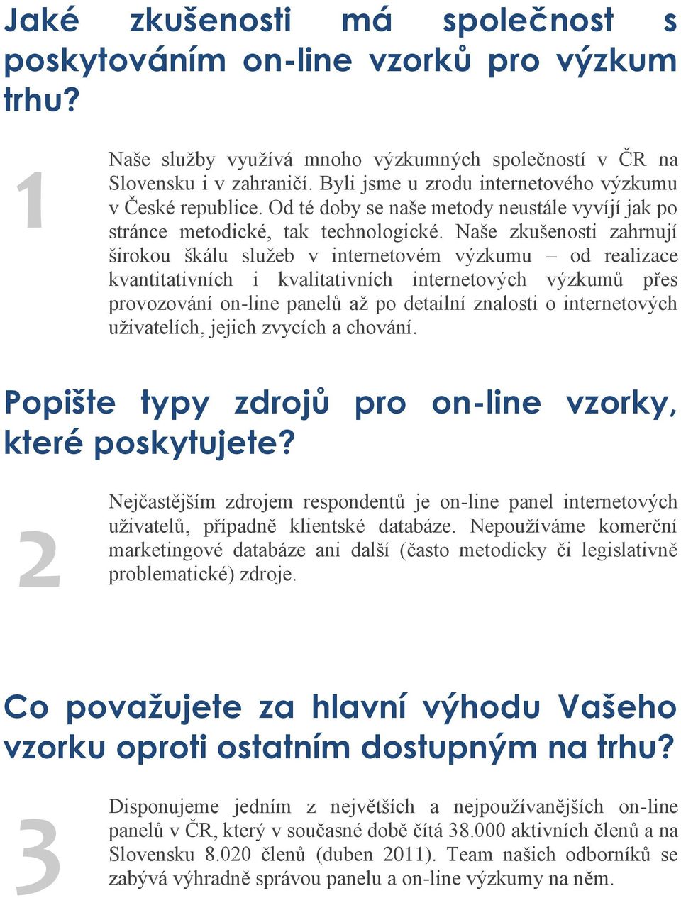 Naše zkušenosti zahrnují širokou škálu služeb v internetovém výzkumu od realizace kvantitativních i kvalitativních internetových výzkumů přes provozování on-line panelů až po detailní znalosti o