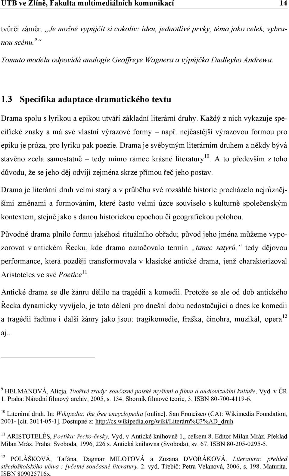 Každý z nich vykazuje specifické znaky a má své vlastní výrazové formy např. nejčastější výrazovou formou pro epiku je próza, pro lyriku pak poezie.