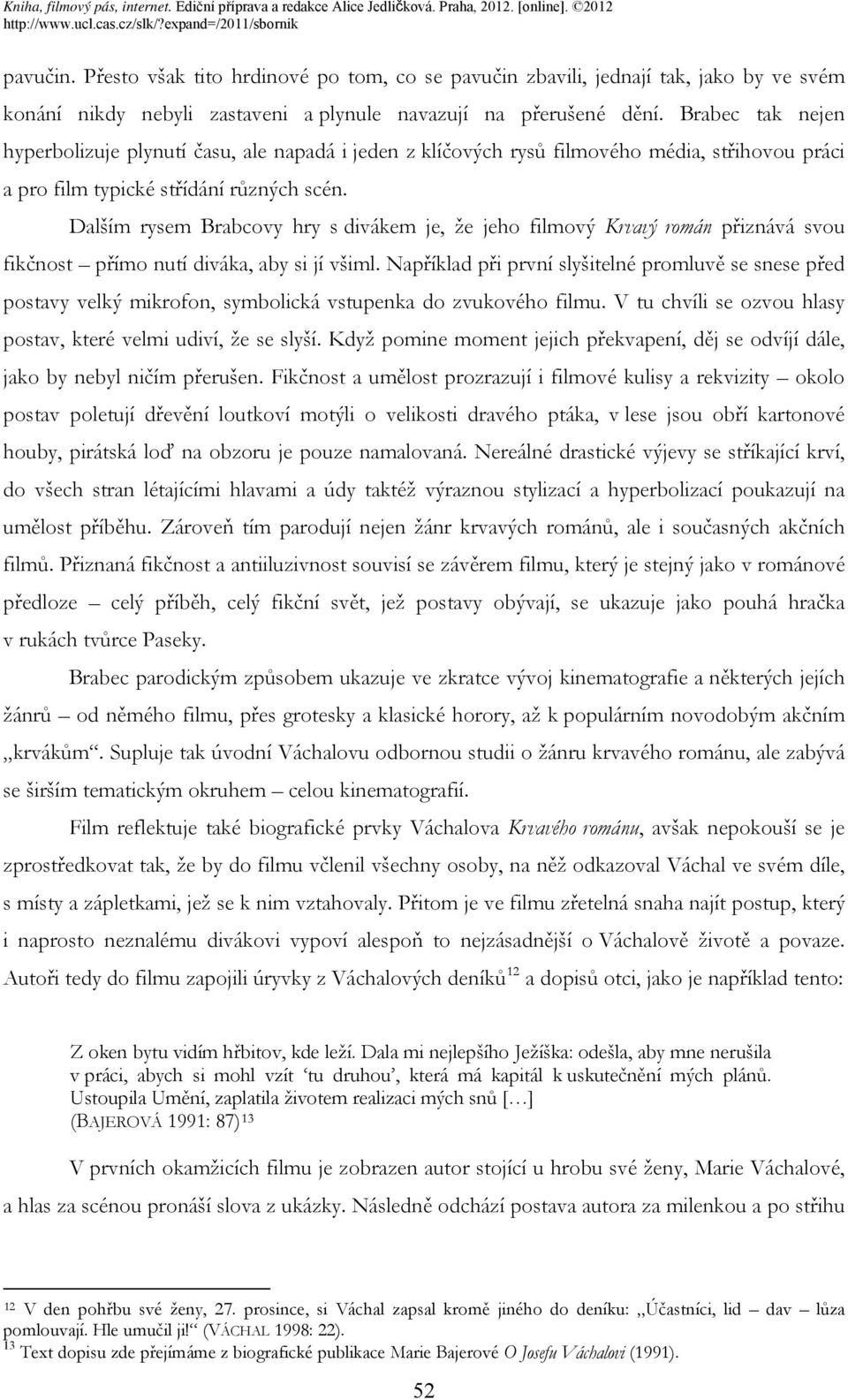 Dalším rysem Brabcovy hry s divákem je, že jeho filmový Krvavý román přiznává svou fikčnost přímo nutí diváka, aby si jí všiml.