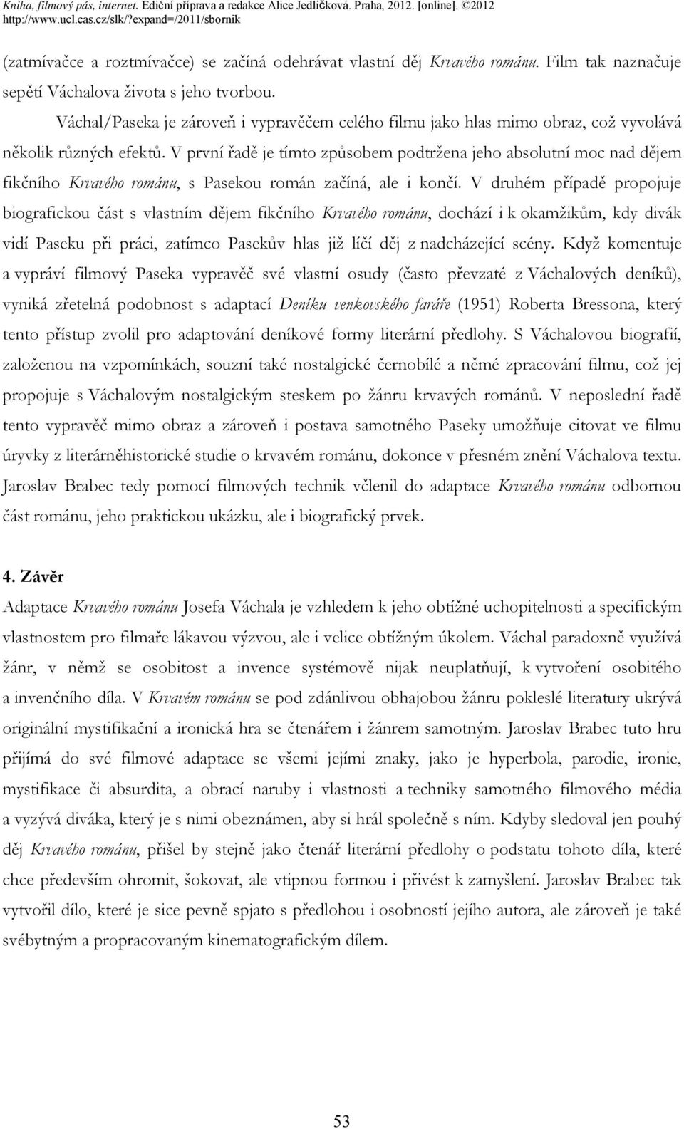 V první řadě je tímto způsobem podtržena jeho absolutní moc nad dějem fikčního Krvavého románu, s Pasekou román začíná, ale i končí.