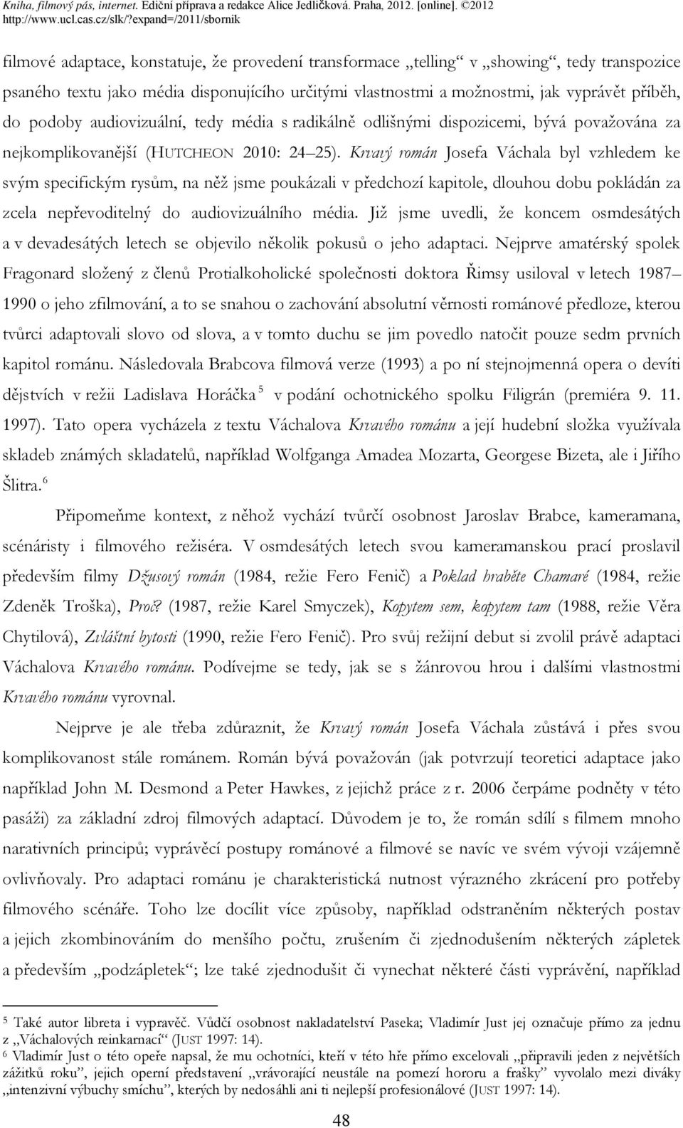 Krvavý román Josefa Váchala byl vzhledem ke svým specifickým rysům, na něž jsme poukázali v předchozí kapitole, dlouhou dobu pokládán za zcela nepřevoditelný do audiovizuálního média.