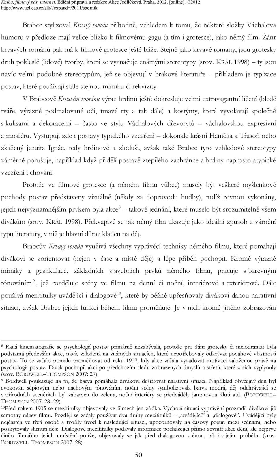 KRÁL 1998) ty jsou navíc velmi podobné stereotypům, jež se objevují v brakové literatuře příkladem je typizace postav, které používají stále stejnou mimiku či rekvizity.