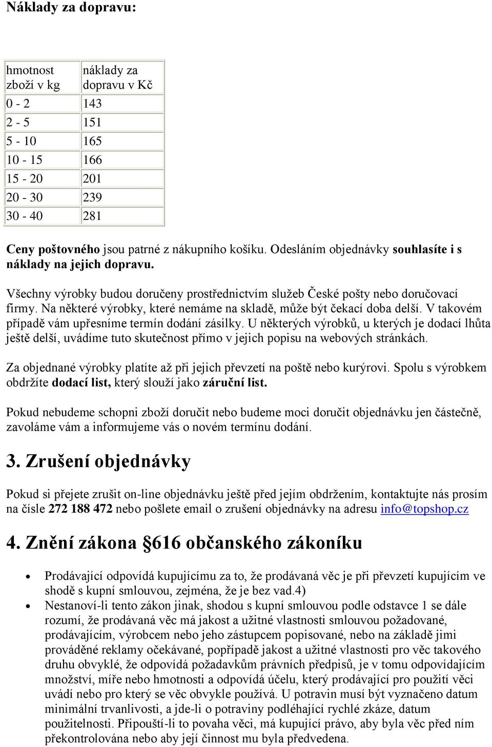 Na některé výrobky, které nemáme na skladě, může být čekací doba delší. V takovém případě vám upřesníme termín dodání zásilky.