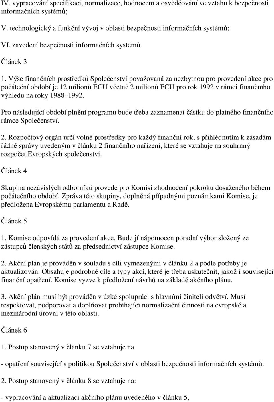 Výše finančních prostředků Společenství považovaná za nezbytnou pro provedení akce pro počáteční období je 12 milionů ECU včetně 2 milionů ECU pro rok 1992 v rámci finančního výhledu na roky 1988