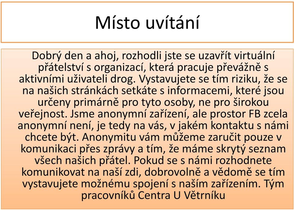 Jsme anonymní zařízení, ale prostor FB zcela anonymní není, je tedy na vás, v jakém kontaktu s námi chcete být.