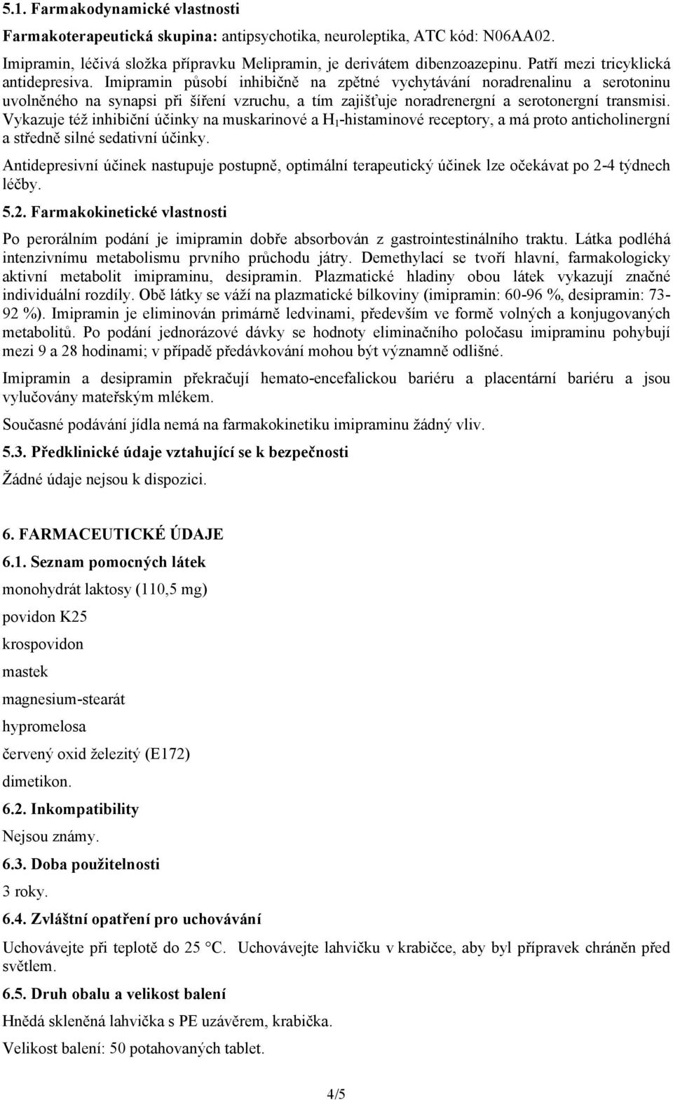 Imipramin působí inhibičně na zpětné vychytávání noradrenalinu a serotoninu uvolněného na synapsi při šíření vzruchu, a tím zajišťuje noradrenergní a serotonergní transmisi.