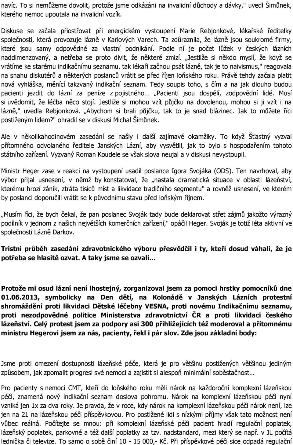 Ta zdůraznila, ţe lázně jsou soukromé firmy, které jsou samy odpovědné za vlastní podnikání. Podle ní je počet lůţek v českých lázních naddimenzovaný, a netřeba se proto divit, ţe některé zmizí.