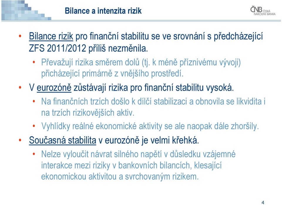 Na finančních trzích došlo k dílčí stabilizaci a obnovila se likvidita i na trzích rizikovějších aktiv.