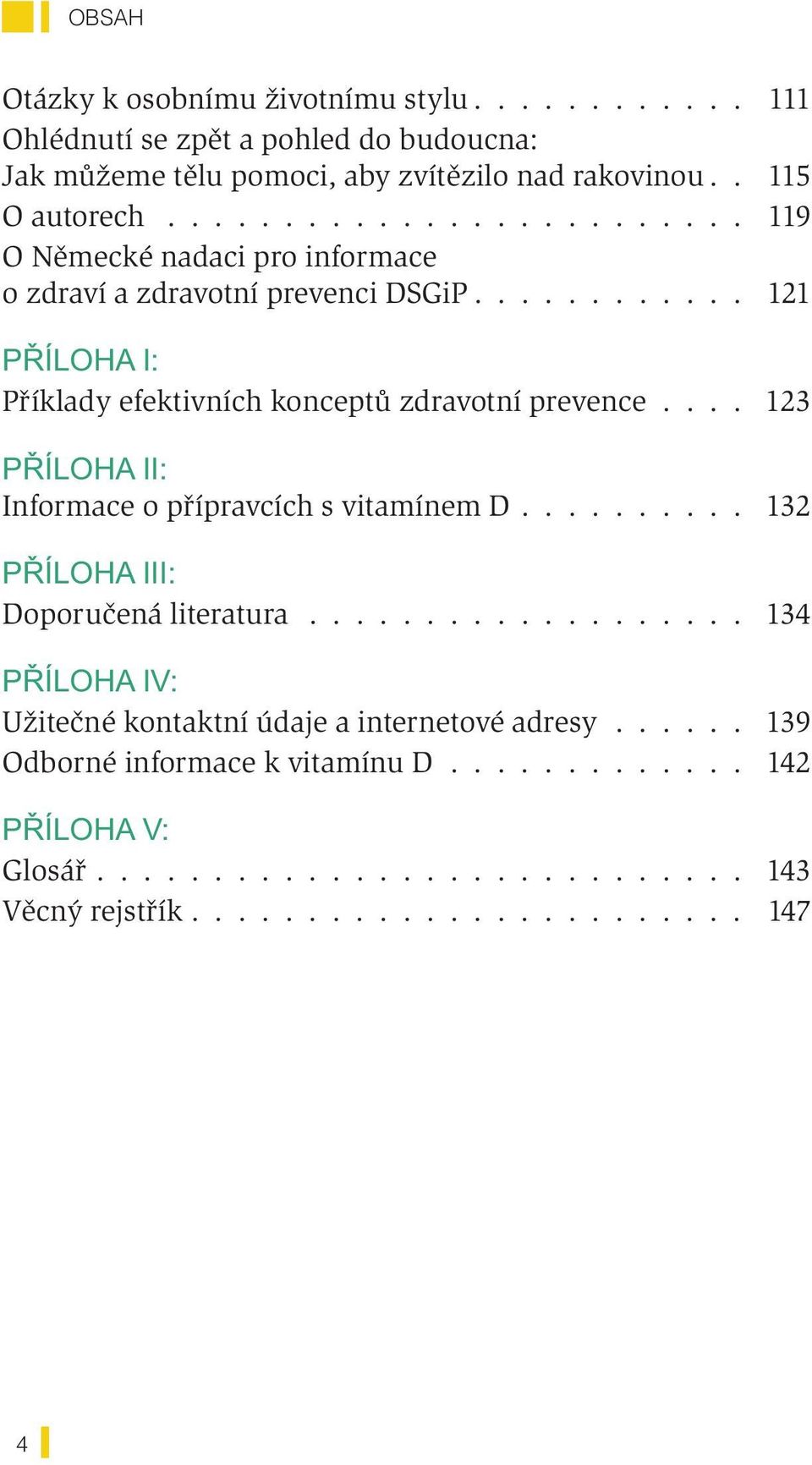 ... 123 P ÍLOHA II: Informace o přípravcích s vitamínem D.......... 132 P ÍLOHA III: Doporučená literatura................... 134 P ÍLOHA IV: Užitečné kontaktní údaje a internetové adresy.