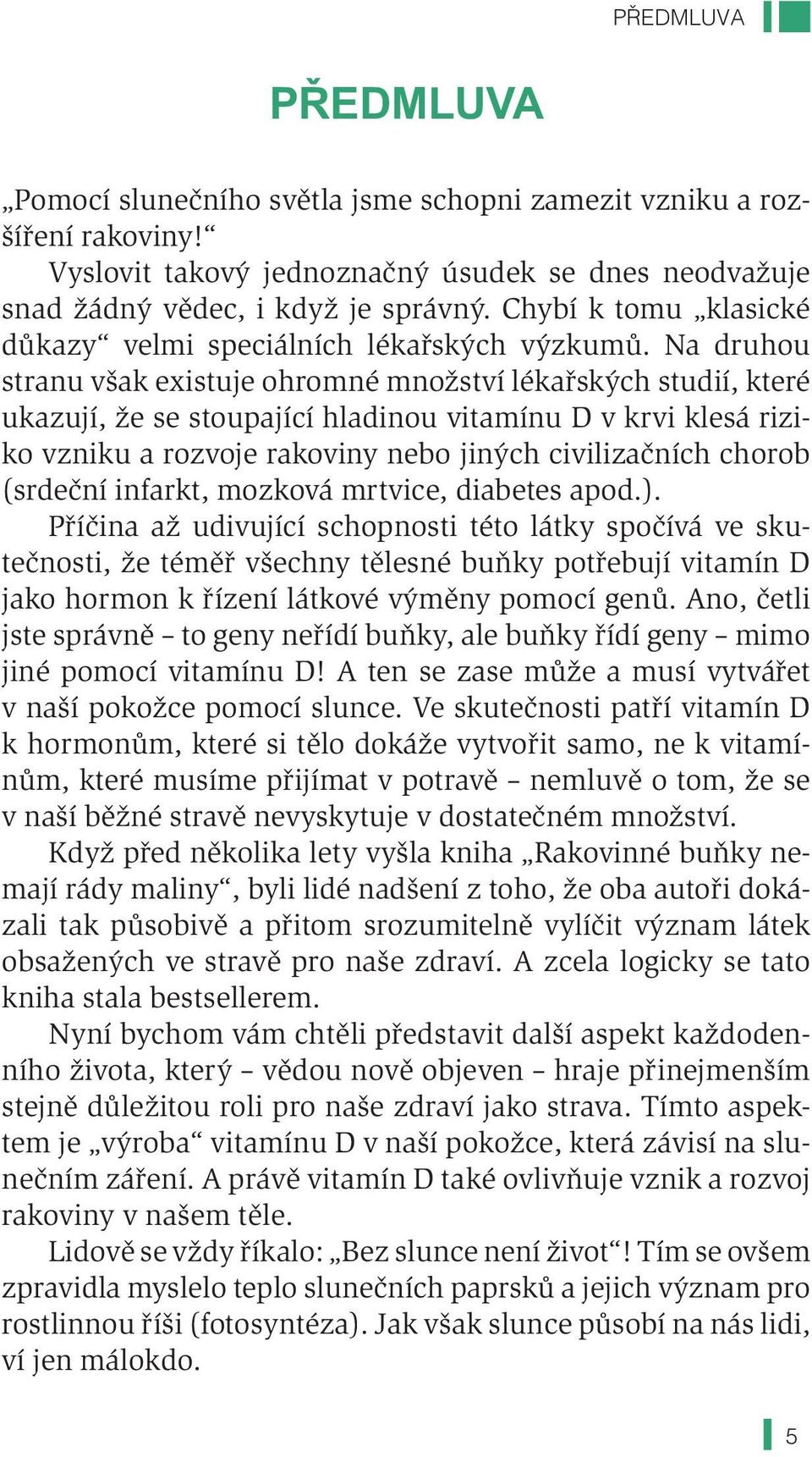 Na druhou stranu však existuje ohromné množství lékařských studií, které ukazují, že se stoupající hladinou vitamínu D v krvi klesá riziko vzniku a rozvoje rakoviny nebo jiných civilizačních chorob