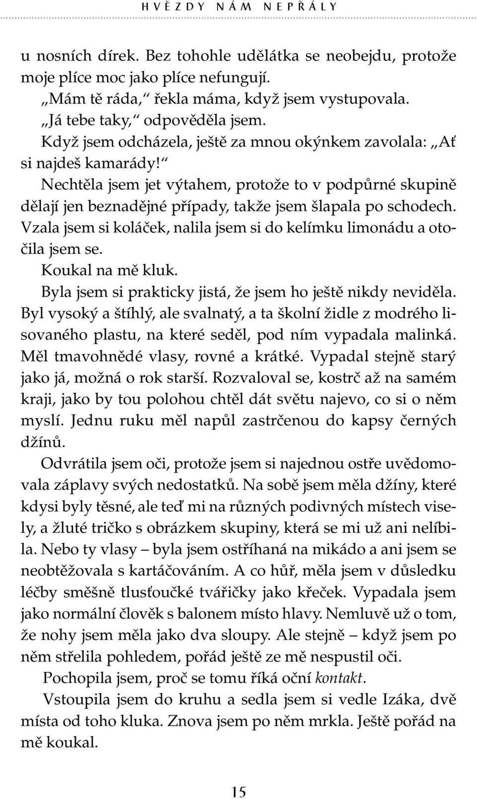 Vzala jsem si koláček, nalila jsem si do kelímku limonádu a otočila jsem se. Koukal na mě kluk. Byla jsem si prakticky jistá, že jsem ho ještě nikdy neviděla.