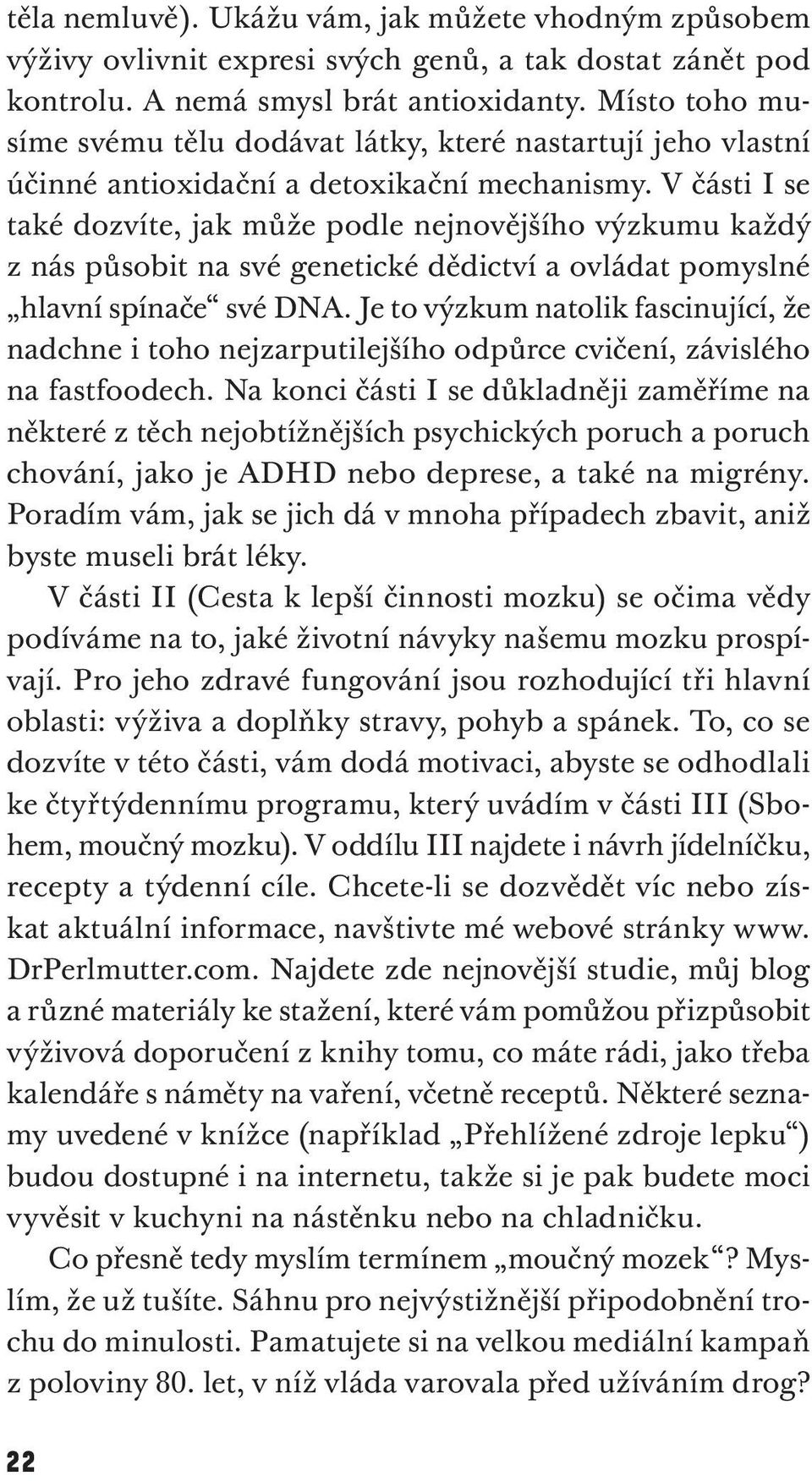 V části I se také dozvíte, jak může podle nejnovějšího výzkumu každý z nás působit na své genetické dědictví a ovládat pomyslné hlavní spínače své DNA.