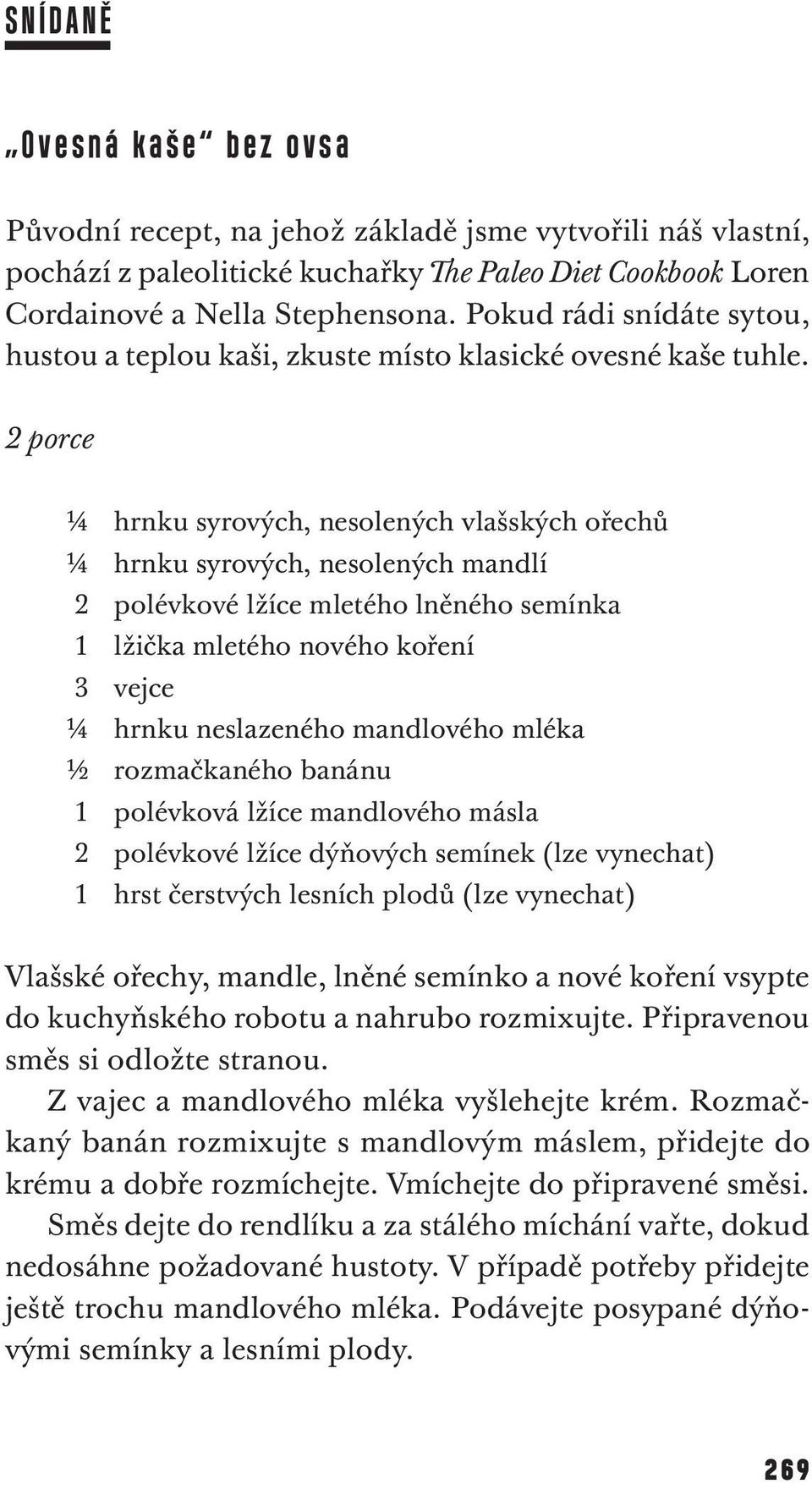 2 porce ¼ hrnku syrových, nesolených vlašských ořechů ¼ hrnku syrových, nesolených mandlí 2 polévkové lžíce mletého lněného semínka 1 lžička mletého nového koření 3 vejce ¼ hrnku neslazeného