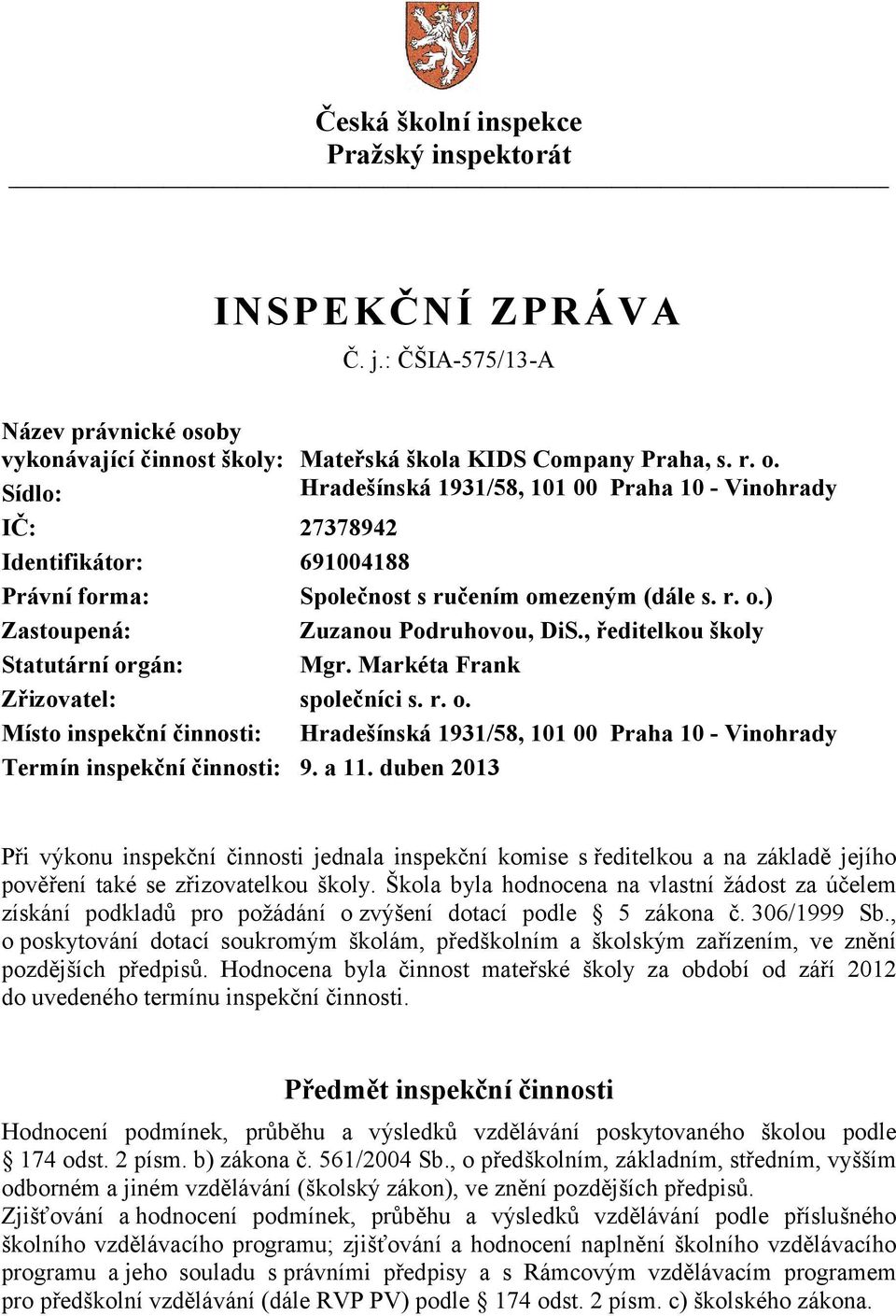 Sídlo: Hradešínská 1931/58, 101 00 Praha 10 - Vinohrady IČ: 27378942 Identifikátor: 691004188 Právní forma: Společnost s ručením omezeným (dále s. r. o.) Zastoupená: Zuzanou Podruhovou, DiS.