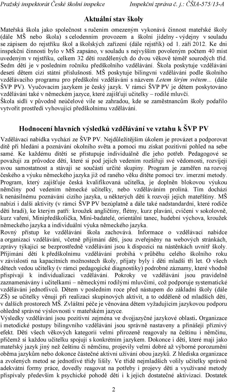 Ke dni inspekční činnosti bylo v MŠ zapsáno, v souladu s nejvyšším povoleným počtem 40 míst uvedeným v rejstříku, celkem 32 dětí rozdělených do dvou věkově téměř sourodých tříd.